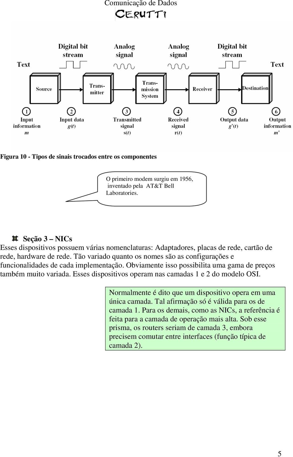 Tão variado quanto os nomes são as configurações e funcionalidades de cada implementação. Obviamente isso possibilita uma gama de preços também muito variada.