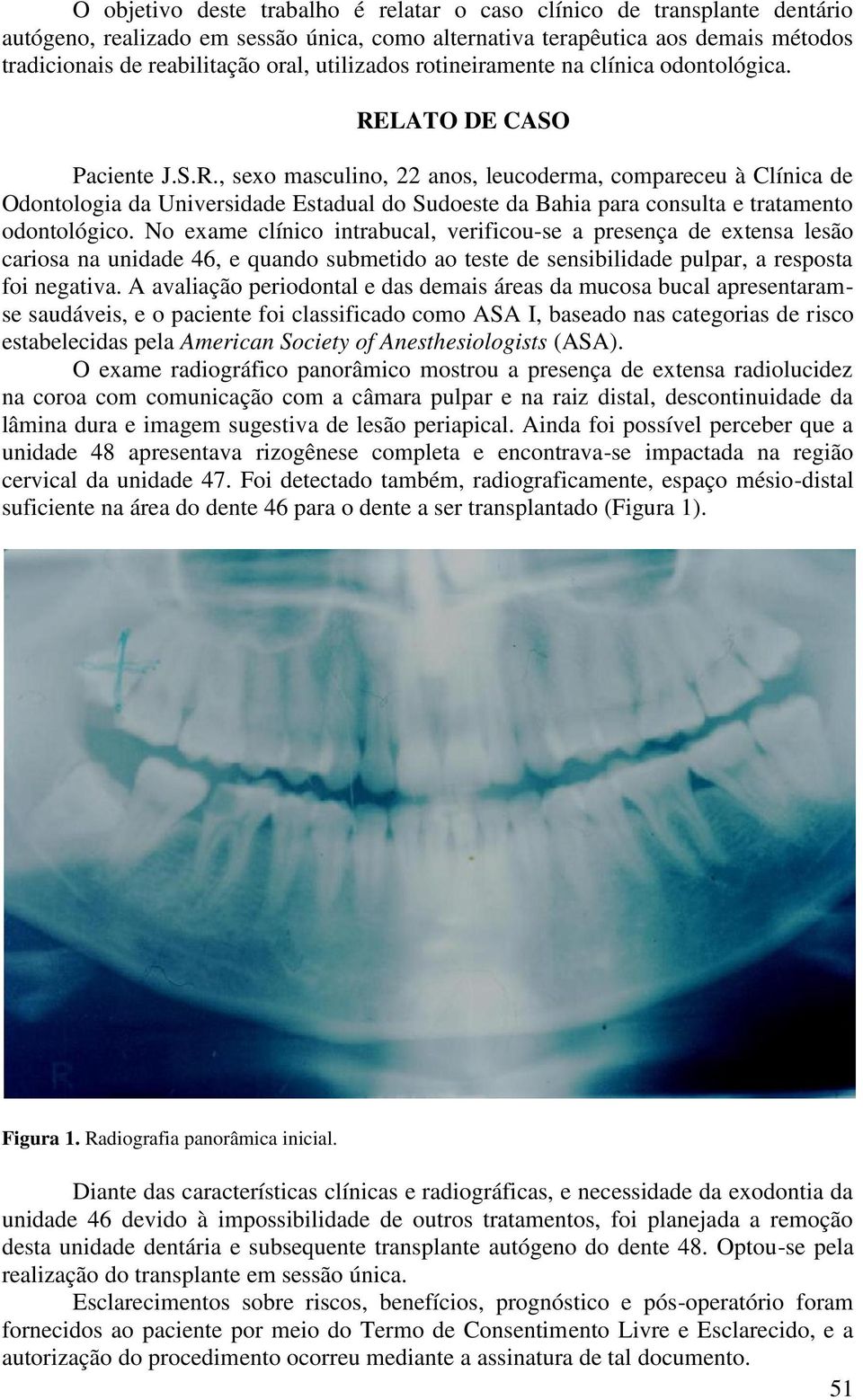 LATO DE CASO Paciente J.S.R., sexo masculino, 22 anos, leucoderma, compareceu à Clínica de Odontologia da Universidade Estadual do Sudoeste da Bahia para consulta e tratamento odontológico.