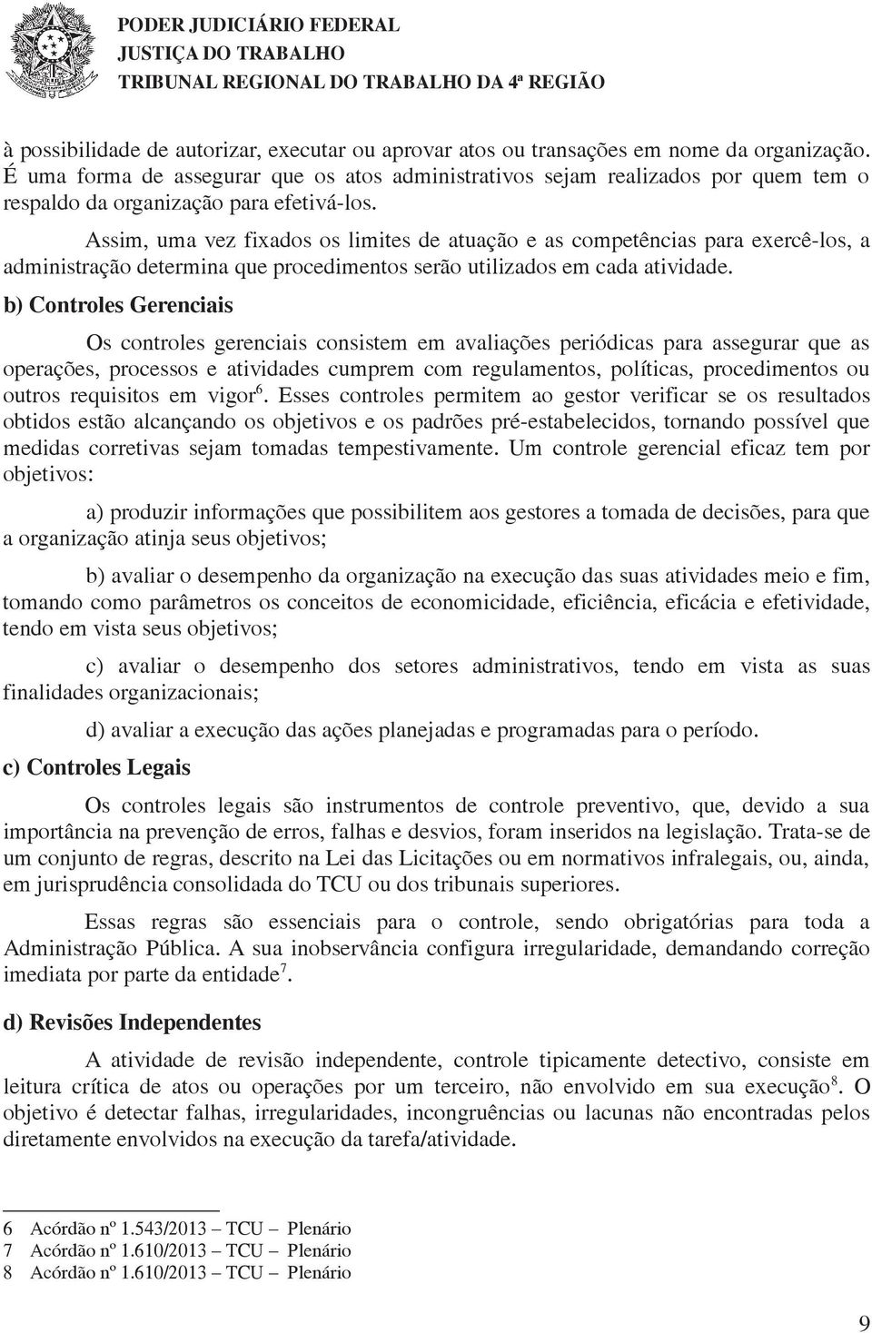 Assim, uma vez fixados os limites de atuação e as competências para exercê-los, a administração determina que procedimentos serão utilizados em cada atividade.