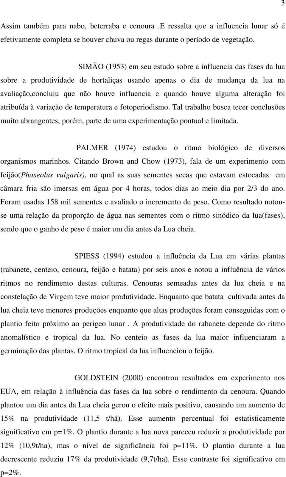 alguma alteração foi atribuída à variação de temperatura e fotoperiodismo. Tal trabalho busca tecer conclusões muito abrangentes, porém, parte de uma experimentação pontual e limitada.