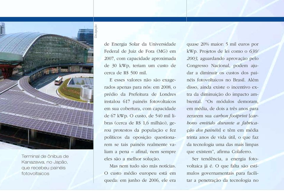 E esses valores não são exagerados apenas para nós: em 2008, o prédio da Prefeitura de Londres instalou 617 painéis fotovoltaicos em sua cobertura, com capacidade de 67 kwp.