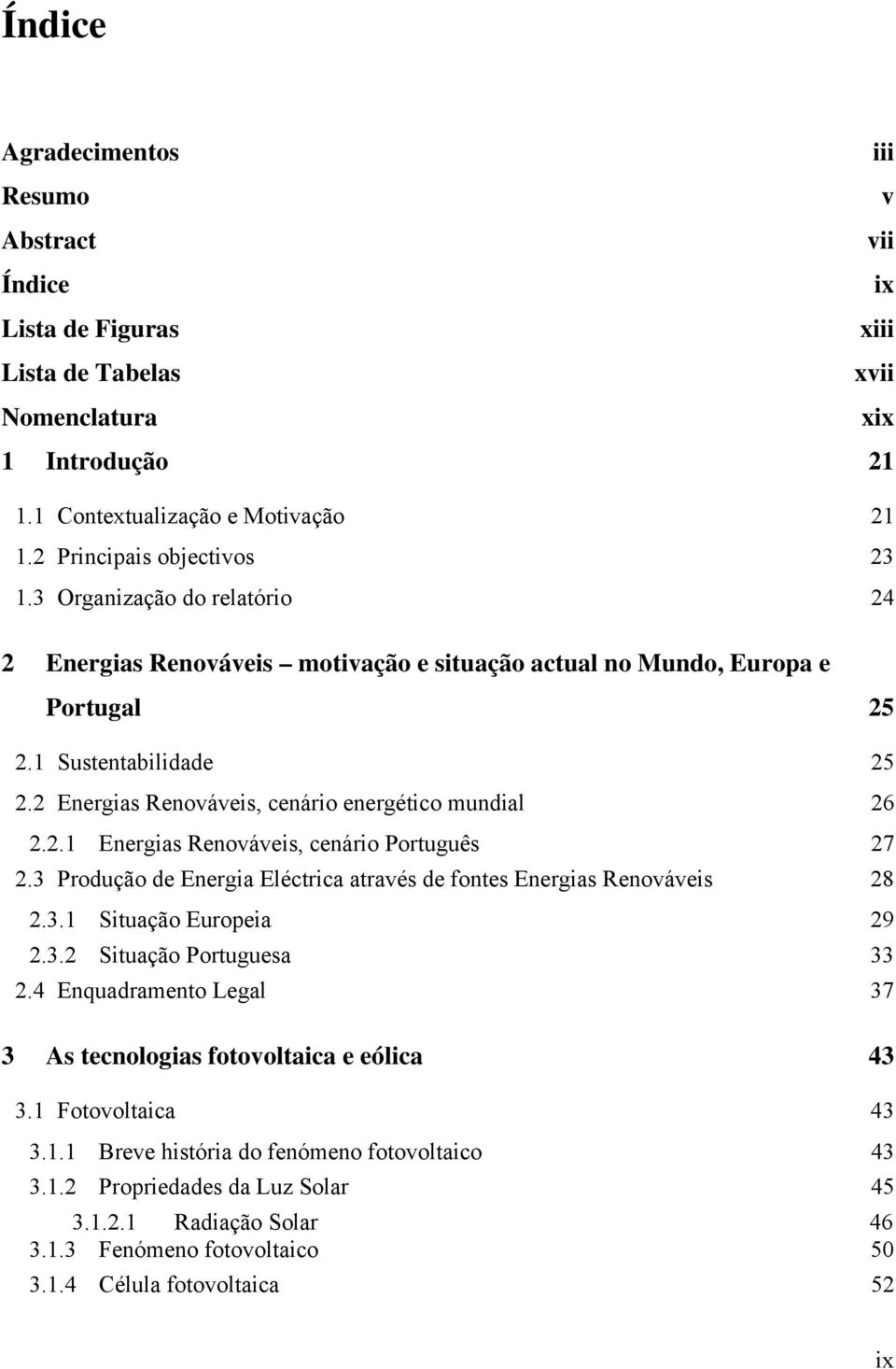 2 Energias Renováveis, cenário energético mundial 26 2.2.1 Energias Renováveis, cenário Português 27 2.3 Produção de Energia Eléctrica através de fontes Energias Renováveis 28 2.3.1 Situação Europeia 29 2.