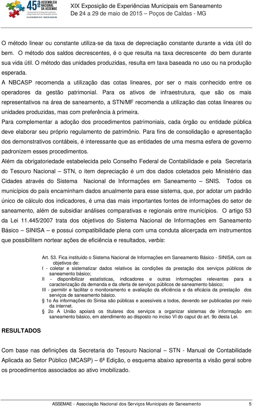 A NBCASP recomenda a utilização das cotas lineares, por ser o mais conhecido entre os operadores da gestão patrimonial.