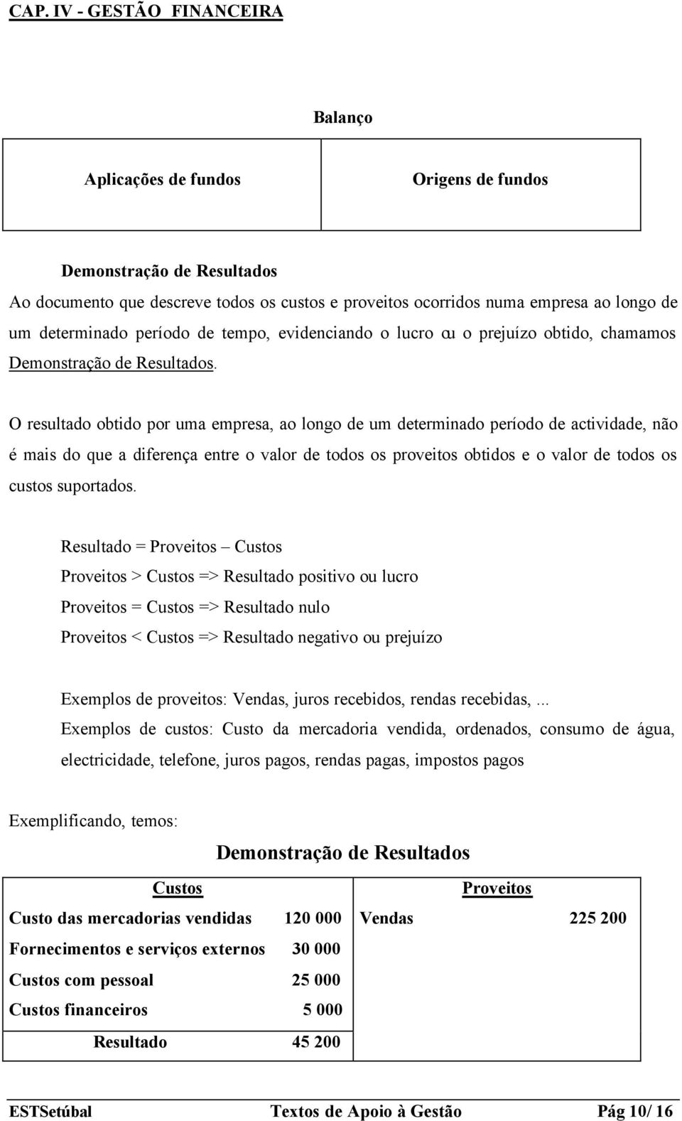 O resultado obtido por uma empresa, ao longo de um determinado período de actividade, não é mais do que a diferença entre o valor de todos os proveitos obtidos e o valor de todos os custos suportados.