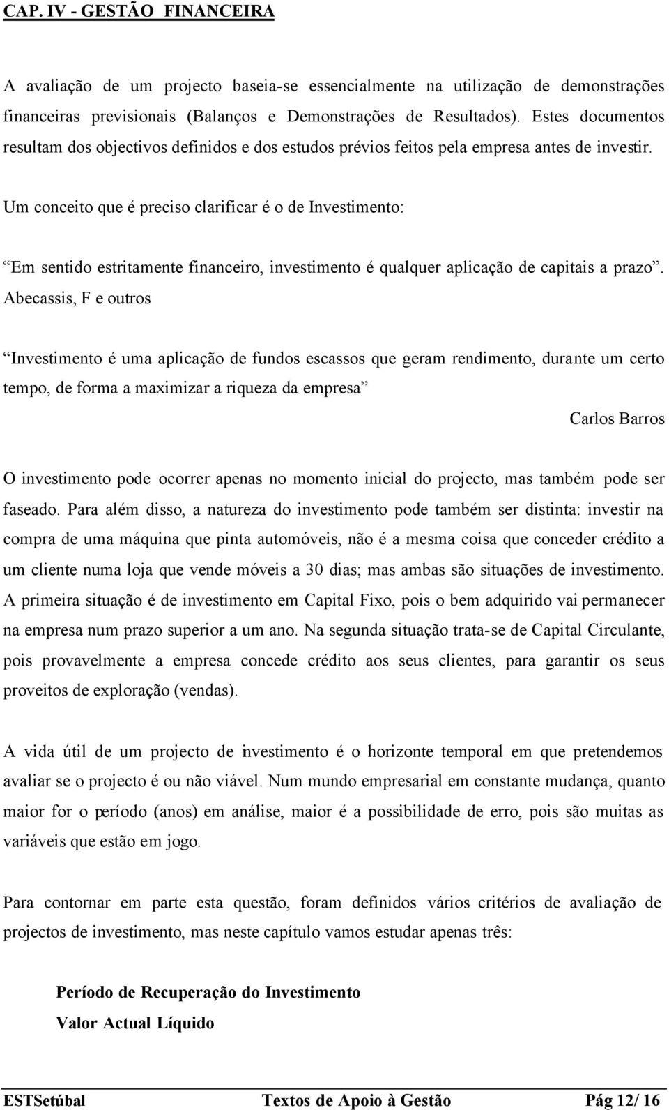 Um conceito que é preciso clarificar é o de Investimento: Em sentido estritamente financeiro, investimento é qualquer aplicação de capitais a prazo.