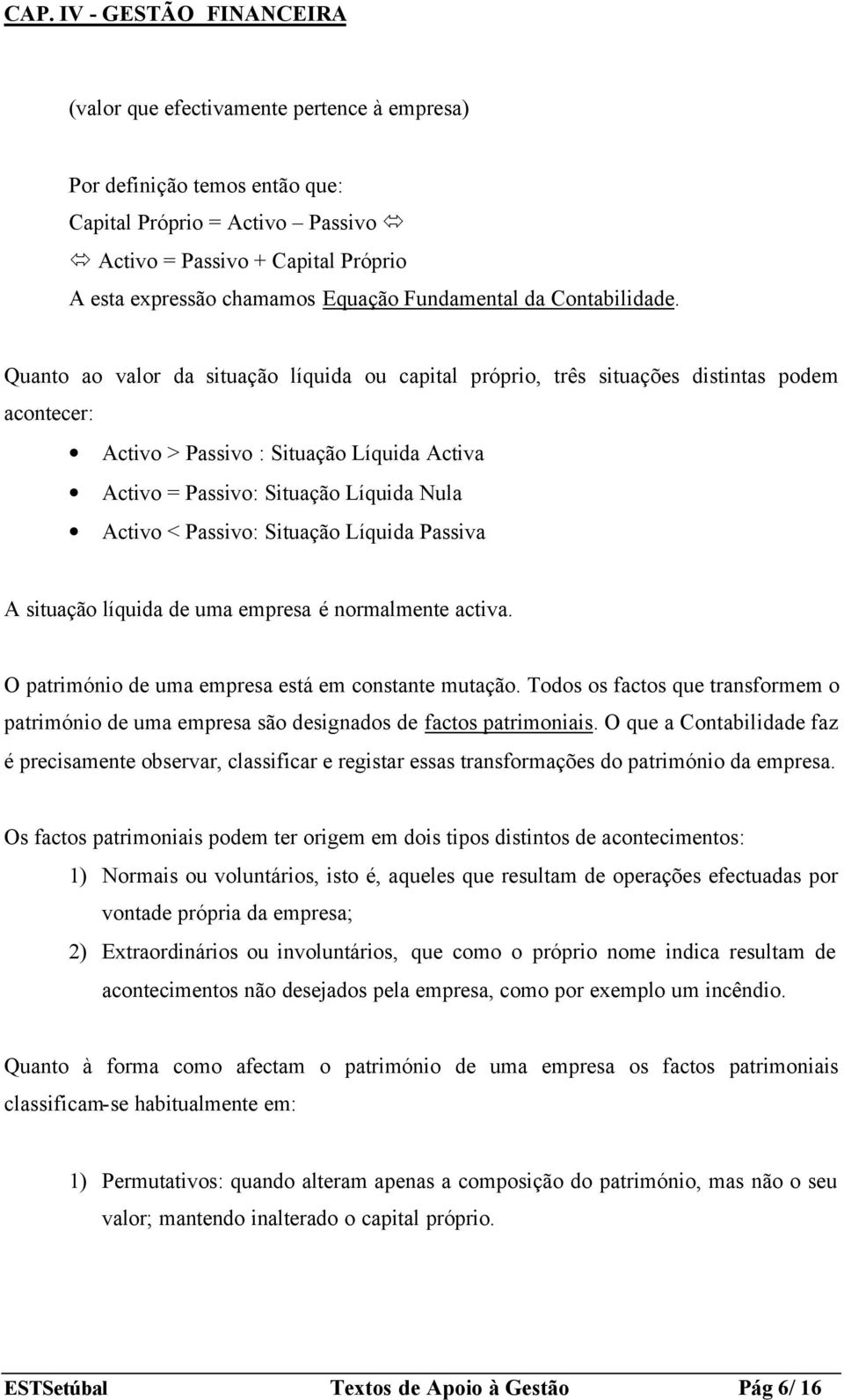 Quanto ao valor da situação líquida ou capital próprio, três situações distintas podem acontecer: Activo > Passivo : Situação Líquida Activa Activo = Passivo: Situação Líquida Nula Activo < Passivo: