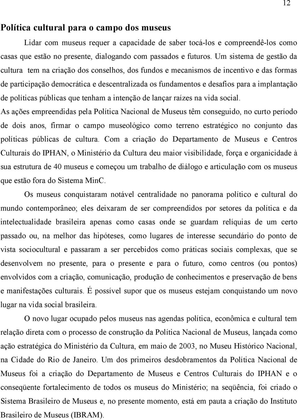 implantação de políticas públicas que tenham a intenção de lançar raízes na vida social.