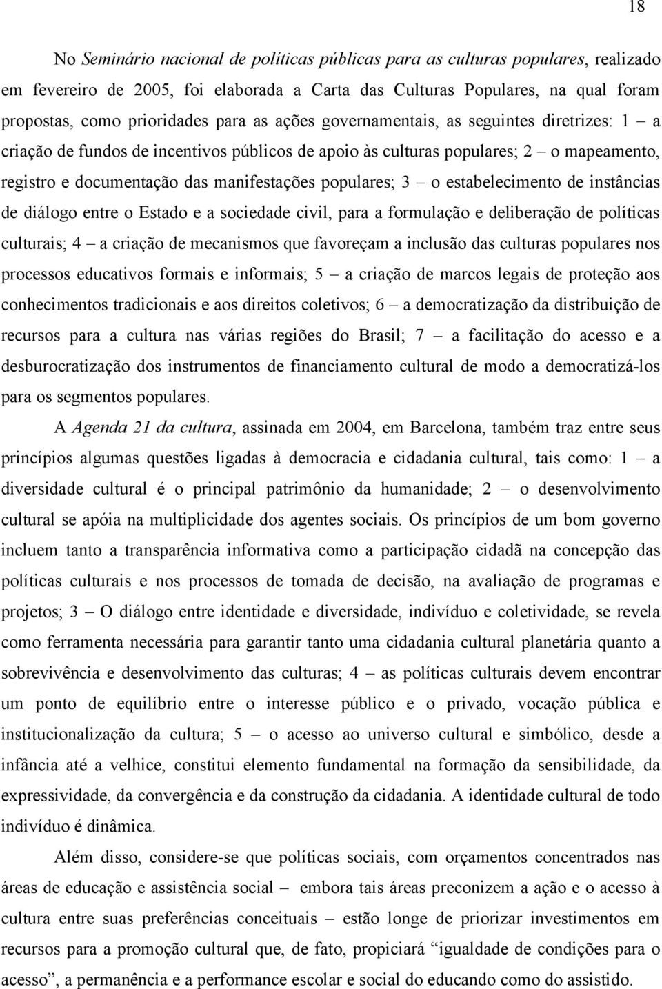 estabelecimento de instâncias de diálogo entre o Estado e a sociedade civil, para a formulação e deliberação de políticas culturais; 4 a criação de mecanismos que favoreçam a inclusão das culturas