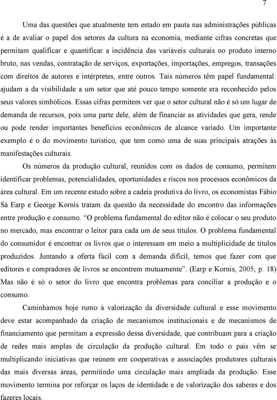 entre outros. Tais números têm papel fundamental: ajudam a da visibilidade a um setor que até pouco tempo somente era reconhecido pelos seus valores simbólicos.