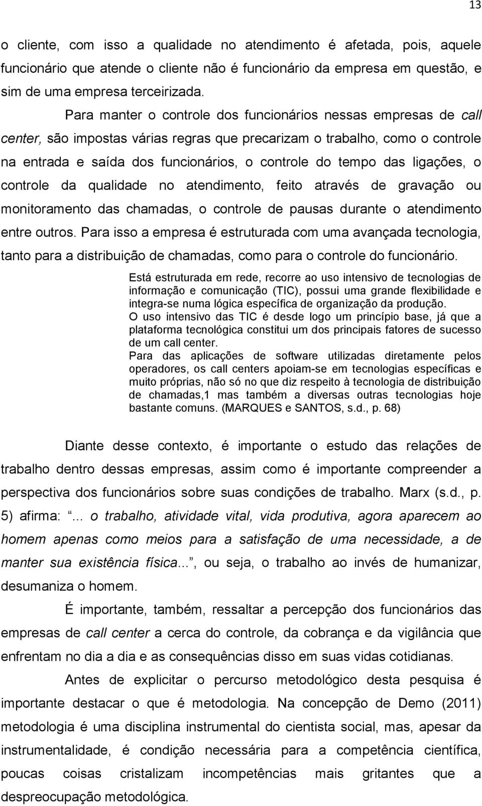 das ligações, o controle da qualidade no atendimento, feito através de gravação ou monitoramento das chamadas, o controle de pausas durante o atendimento entre outros.