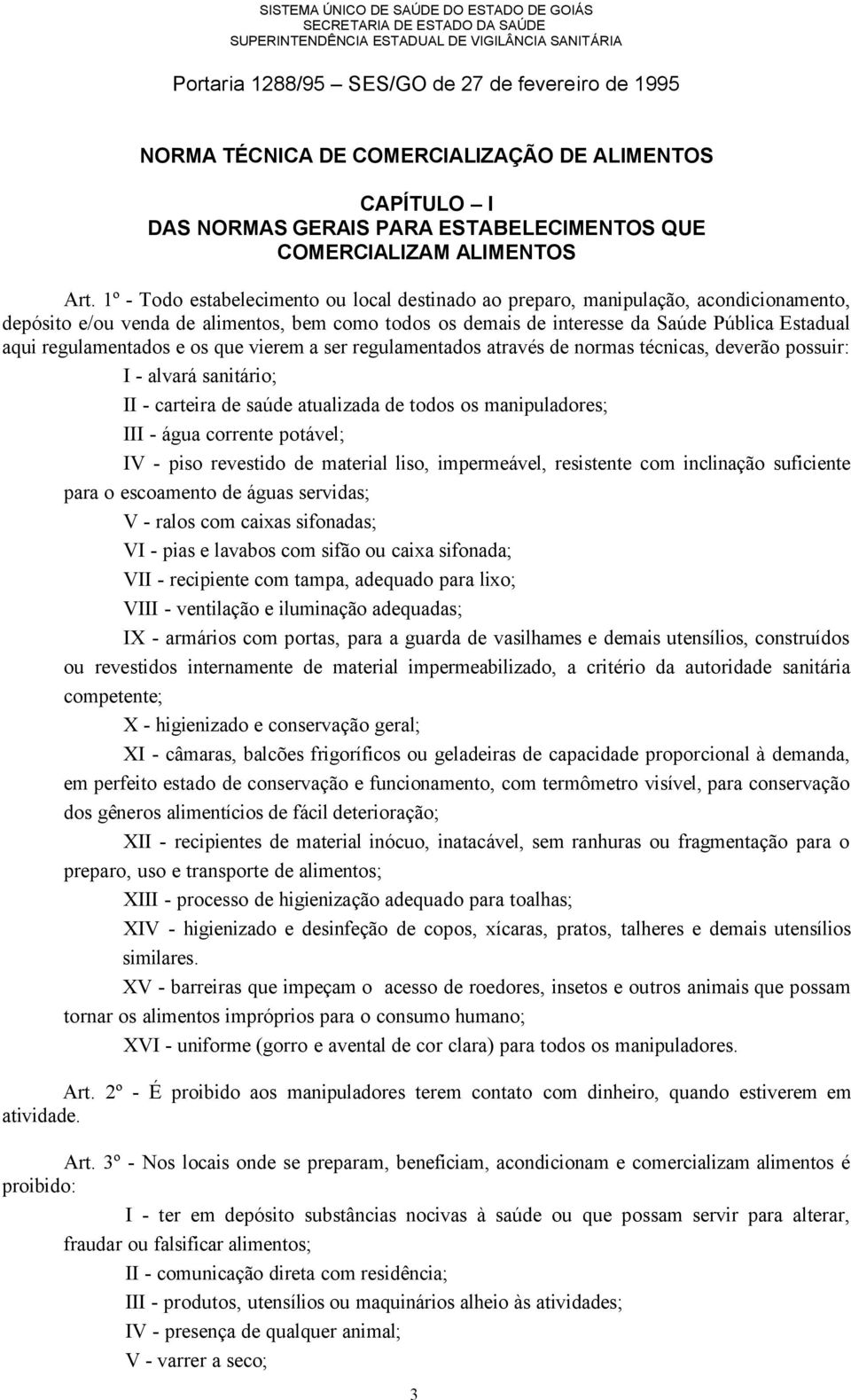 1º - Todo estabelecimento ou local destinado ao preparo, manipulação, acondicionamento, depósito e/ou venda de alimentos, bem como todos os demais de interesse da Saúde Pública Estadual aqui