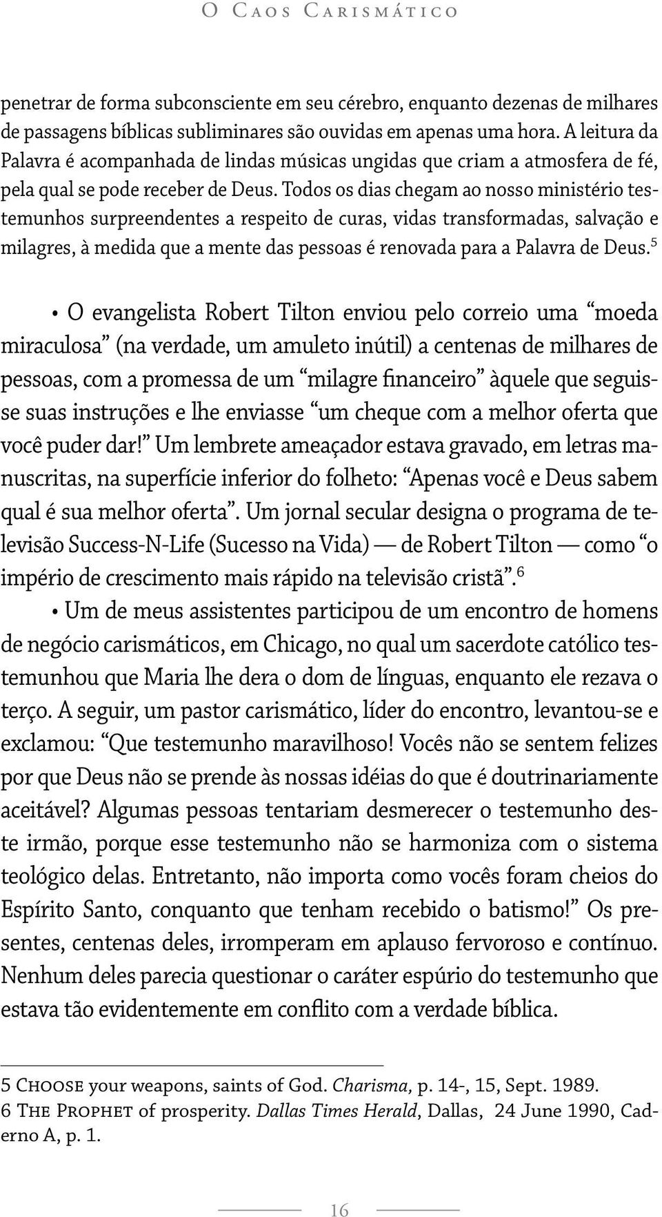 Todos os dias chegam ao nosso ministério testemunhos surpreendentes a respeito de curas, vidas transformadas, salvação e milagres, à medida que a mente das pessoas é renovada para a Palavra de Deus.