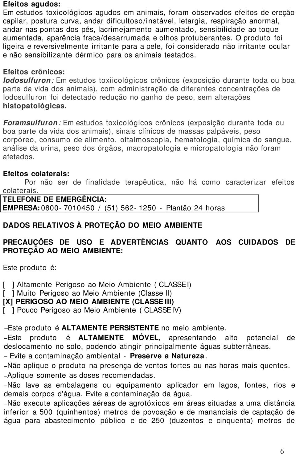 O produto foi ligeira e reversivelmente irritante para a pele, foi considerado não irritante ocular e não sensibilizante dérmico para os animais testados.