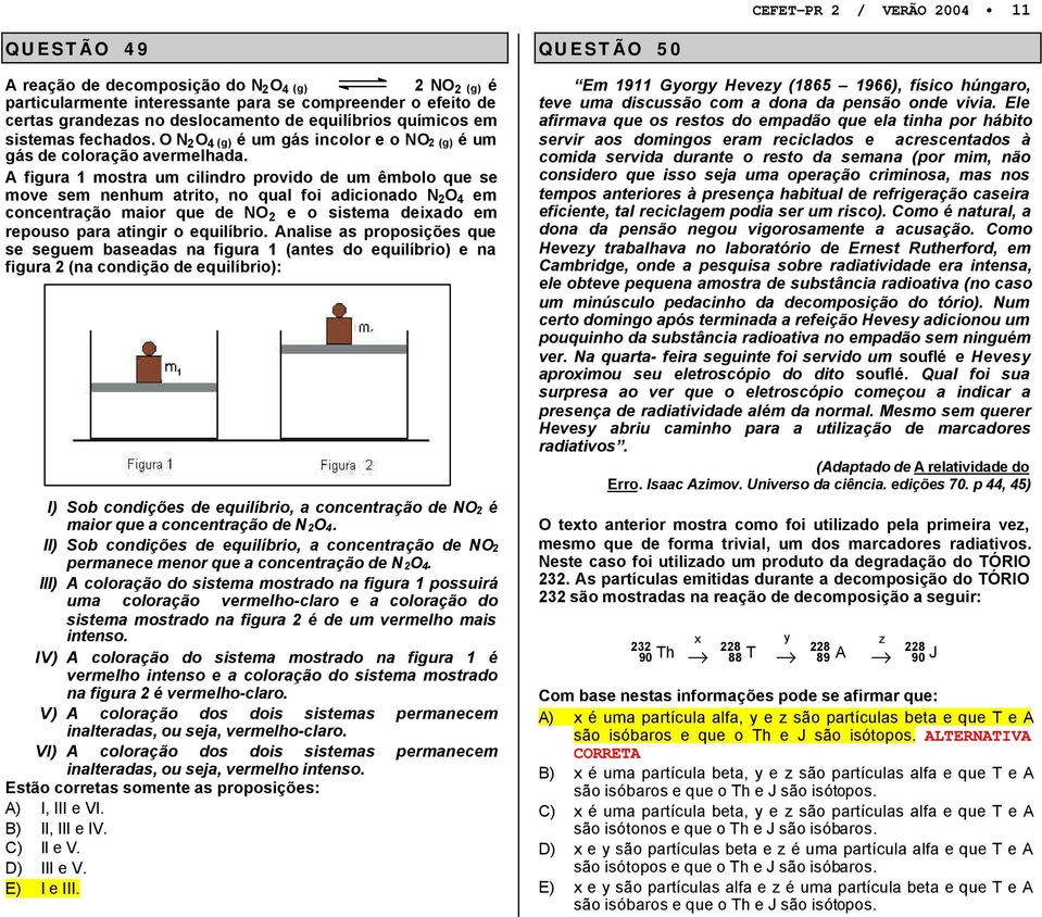 A figura 1 mosra um cilindro proido de um êmbolo que se moe sem nenhum ario, no qual foi adicionado N 2 O 4 em concenração maior que de NO 2 e o sisema deiado em repouso para aingir o equilíbrio.