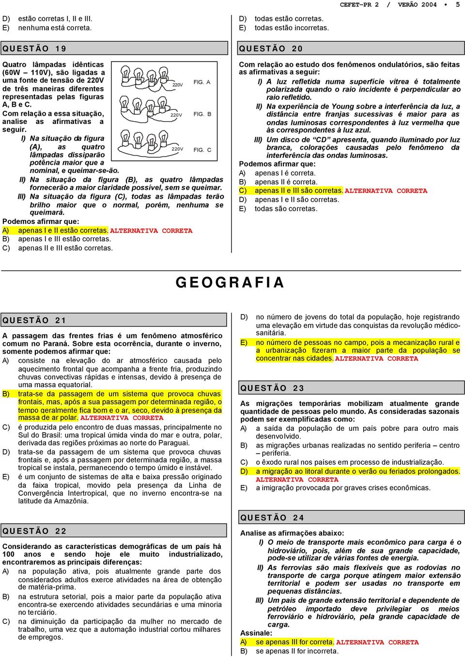 B analise as afirmaias a seguir. I) Na siuação da figura (A), as quaro lâmpadas dissiparão poência maior que a nominal, e queimar-se-ão. 22V FIG.