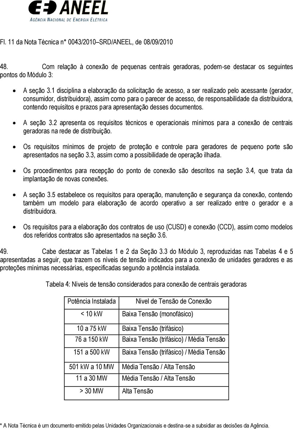 contendo requisitos e prazos para apresentação desses documentos. A seção 3.2 apresenta os requisitos técnicos e operacionais mínimos para a conexão de centrais geradoras na rede de distribuição.