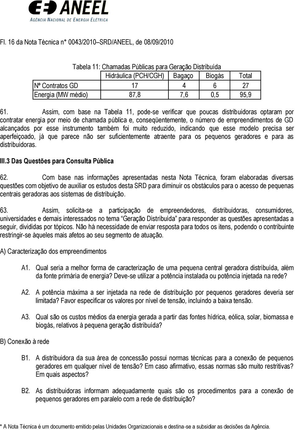 Assim, com base na Tabela 11, pode-se verificar que poucas distribuidoras optaram por contratar energia por meio de chamada pública e, conseqüentemente, o número de empreendimentos de GD alcançados