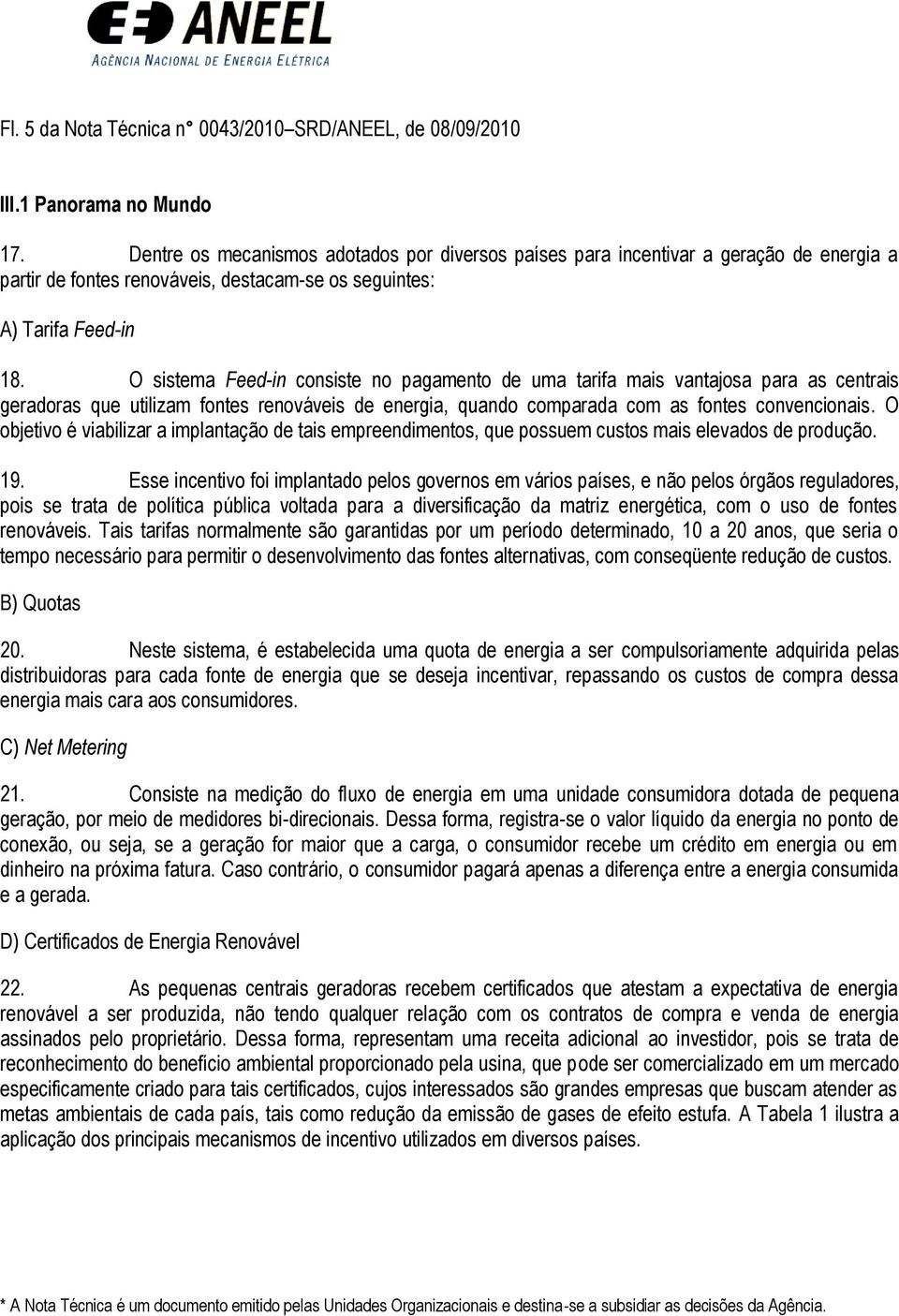 O sistema Feed-in consiste no pagamento de uma tarifa mais vantajosa para as centrais geradoras que utilizam fontes renováveis de energia, quando comparada com as fontes convencionais.