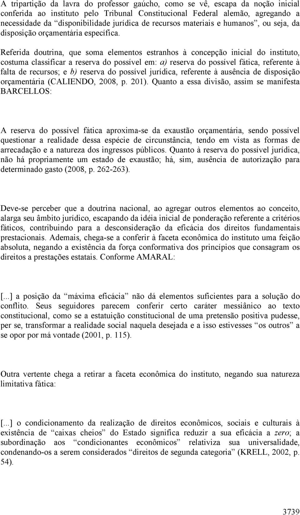 Referida doutrina, que soma elementos estranhos à concepção inicial do instituto, costuma classificar a reserva do possível em: a) reserva do possível fática, referente à falta de recursos; e b)