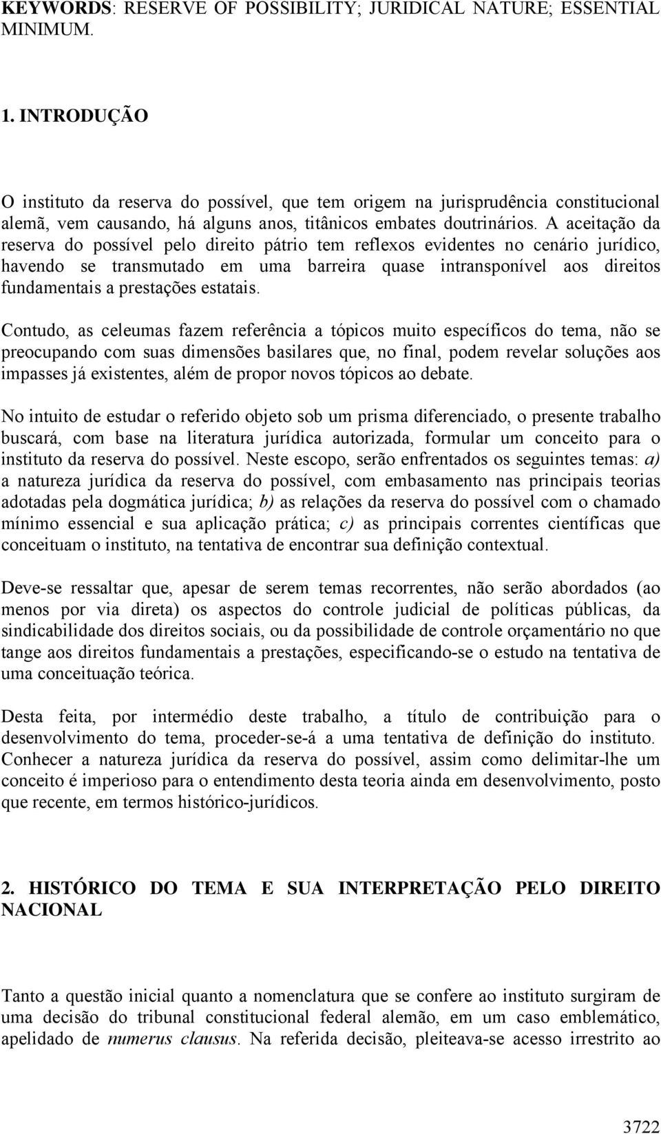 A aceitação da reserva do possível pelo direito pátrio tem reflexos evidentes no cenário jurídico, havendo se transmutado em uma barreira quase intransponível aos direitos fundamentais a prestações