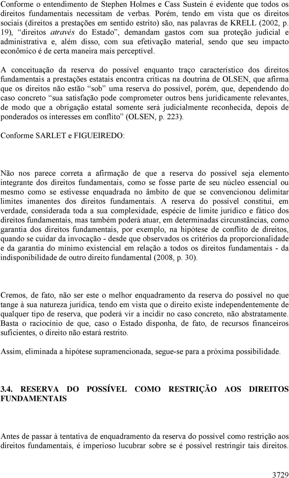 19), direitos através do Estado, demandam gastos com sua proteção judicial e administrativa e, além disso, com sua efetivação material, sendo que seu impacto econômico é de certa maneira mais