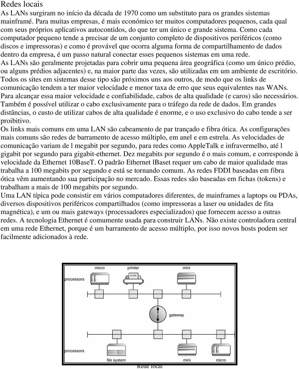 Como cada computador pequeno tende a precisar de um conjunto completo de dispositivos periféricos (como discos e impressoras) e como é provável que ocorra alguma forma de compartilhamento de dados