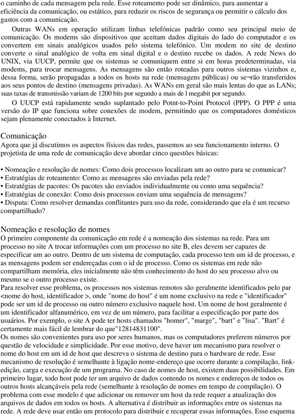 Outras WANs em operação utilizam linhas telefónicas padrão como seu principal meio de comunicação.