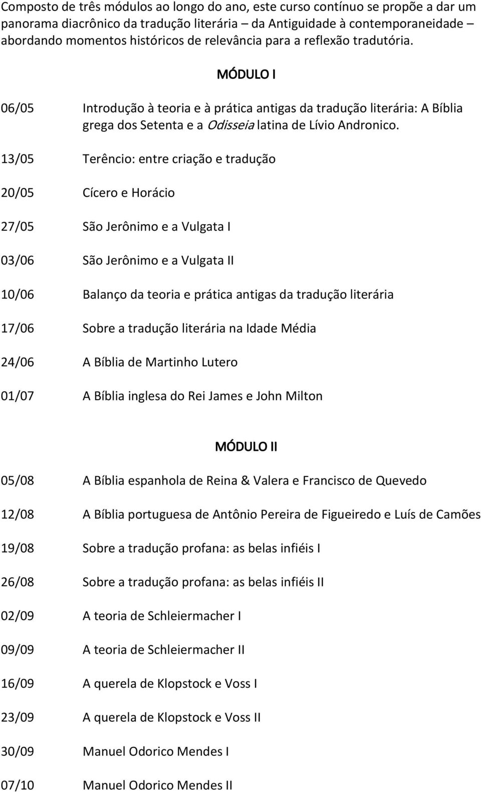 13/05 Terêncio: entre criação e tradução 20/05 Cícero e Horácio 27/05 São Jerônimo e a Vulgata I 03/06 São Jerônimo e a Vulgata II 10/06 Balanço da teoria e prática antigas da tradução literária