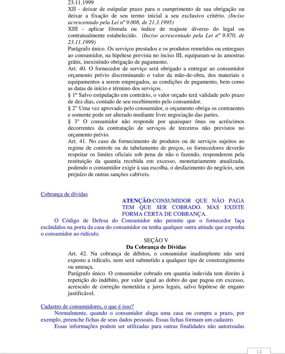 Os serviços prestados e os produtos remetidos ou entregues ao consumidor, na hipótese prevista no inciso III, equiparam-se às amostras grátis, inexistindo obrigação de pagamento. Art. 40.