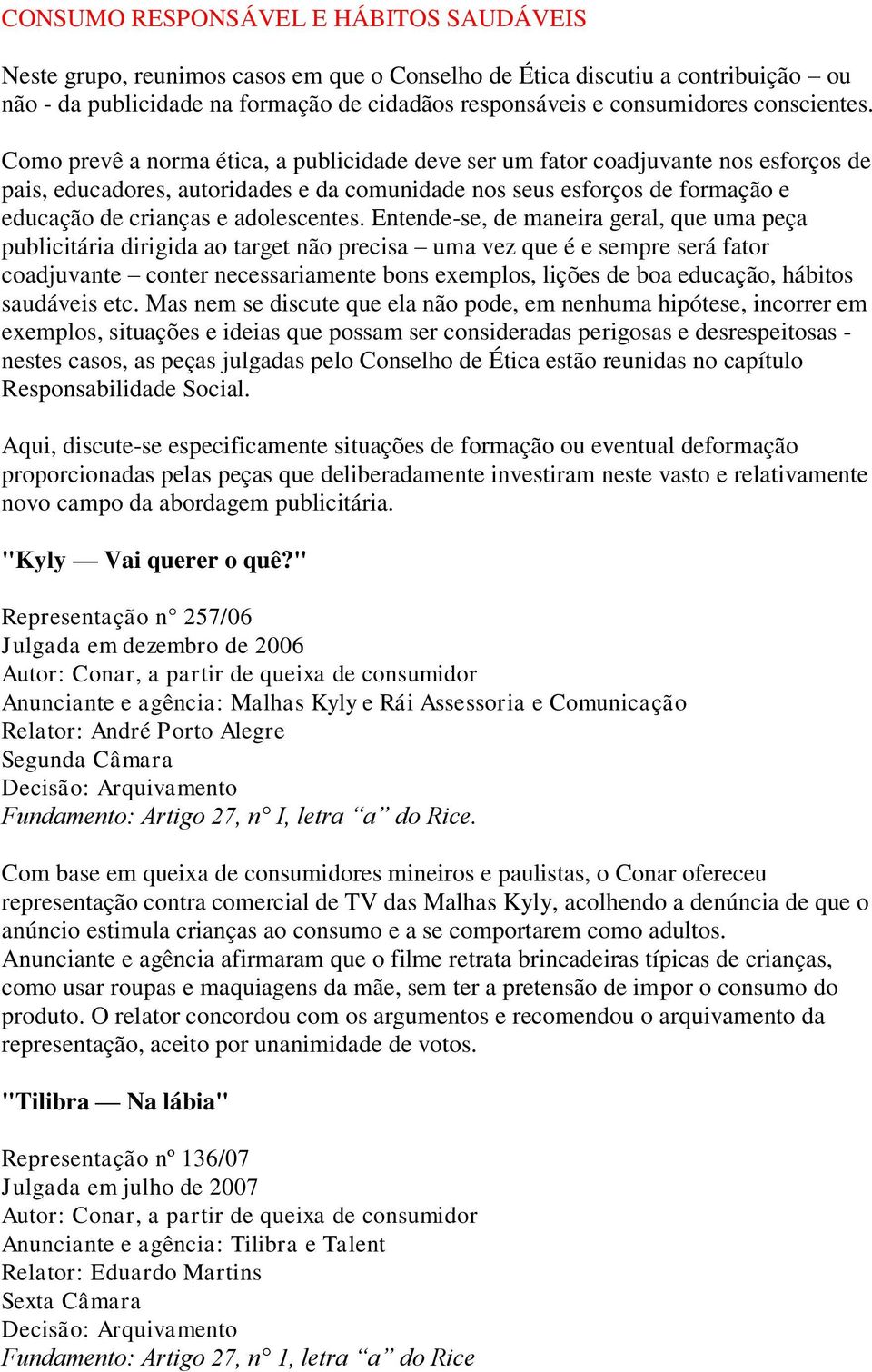 Como prevê a norma ética, a publicidade deve ser um fator coadjuvante nos esforços de pais, educadores, autoridades e da comunidade nos seus esforços de formação e educação de crianças e adolescentes.