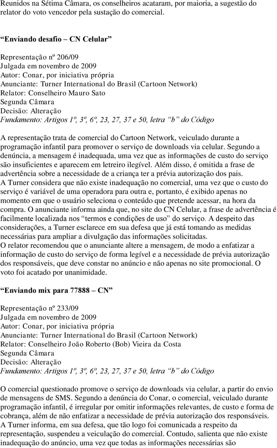 Mauro Sato Segunda Câmara Fundamento: Artigos 1º, 3º, 6º, 23, 27, 37 e 50, letra b do Código A representação trata de comercial do Cartoon Network, veiculado durante a programação infantil para