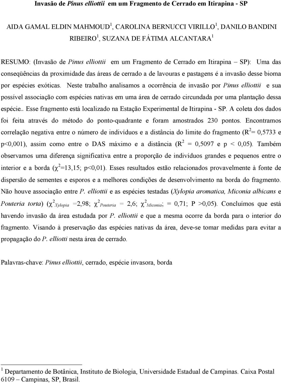 exóticas. Neste trabalho analisamos a ocorrência de invasão por Pinus elliottii e sua possível associação com espécies nativas em uma área de cerrado circundada por uma plantação dessa espécie.