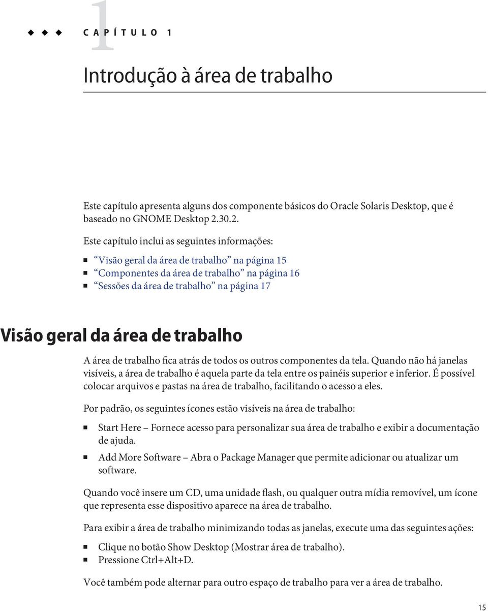 área de trabalho A área de trabalho fica atrás de todos os outros componentes da tela. Quando não há janelas visíveis, a área de trabalho é aquela parte da tela entre os painéis superior e inferior.