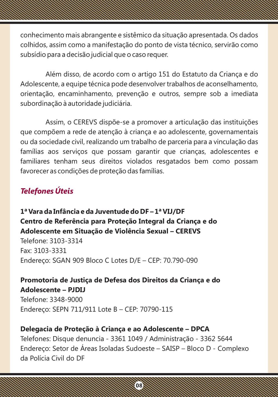 Além disso, de acordo com o artigo 151 do Estatuto da Criança e do Adolescente, a equipe técnica pode desenvolver trabalhos de aconselhamento, orientação, encaminhamento, prevenção e outros, sempre