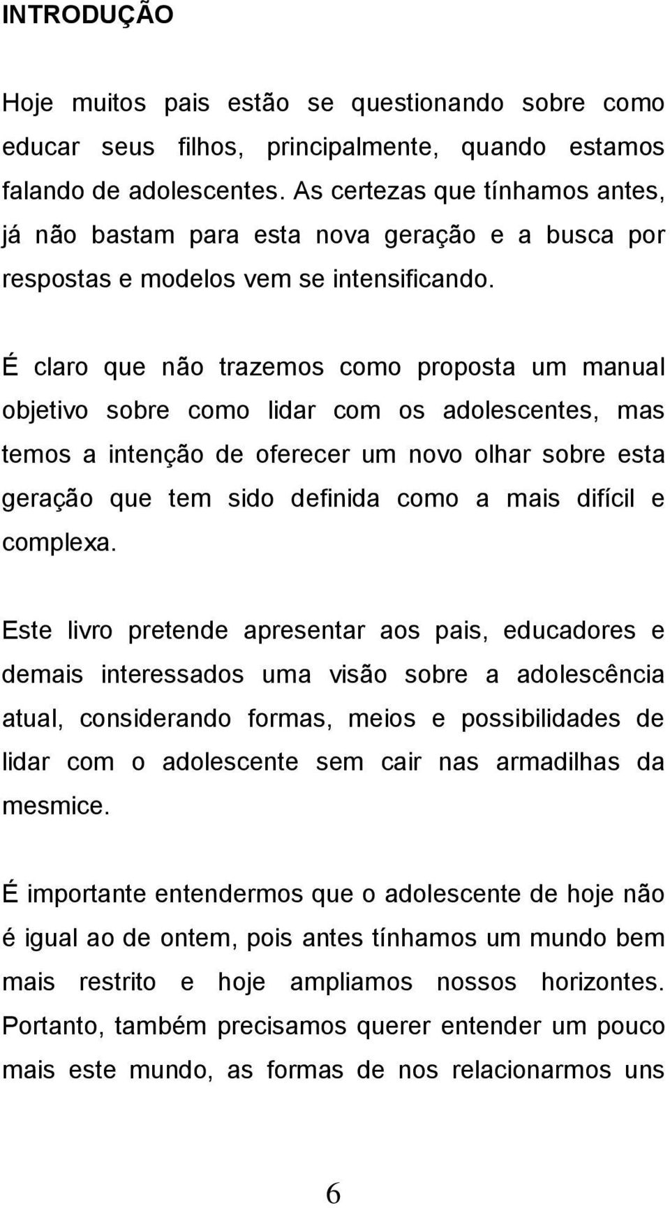 É claro que não trazemos como proposta um manual objetivo sobre como lidar com os adolescentes, mas temos a intenção de oferecer um novo olhar sobre esta geração que tem sido definida como a mais