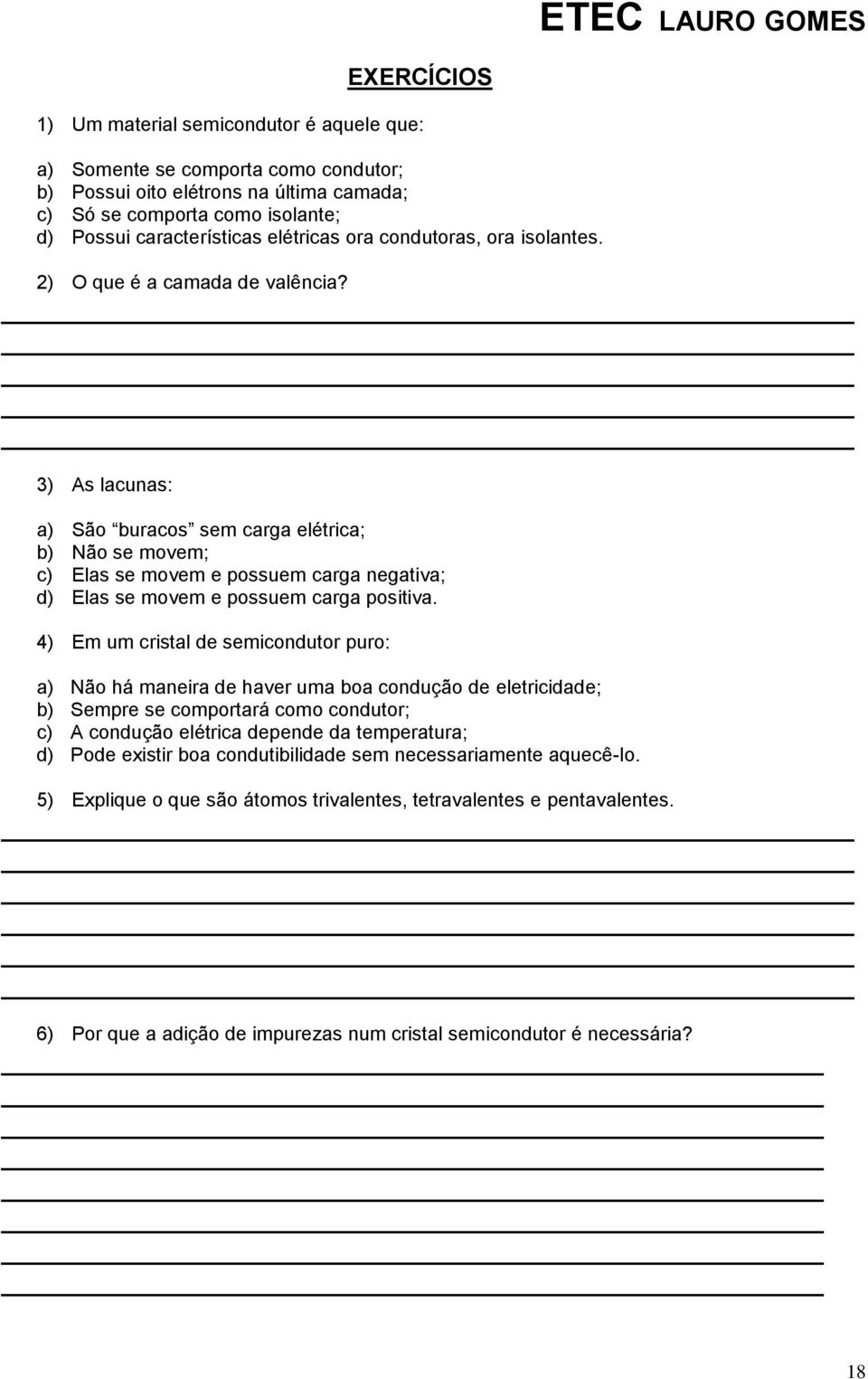 3) As lacunas: a) São buracos sem carga elétrica; b) Não se movem; c) Elas se movem e possuem carga negativa; d) Elas se movem e possuem carga positiva.