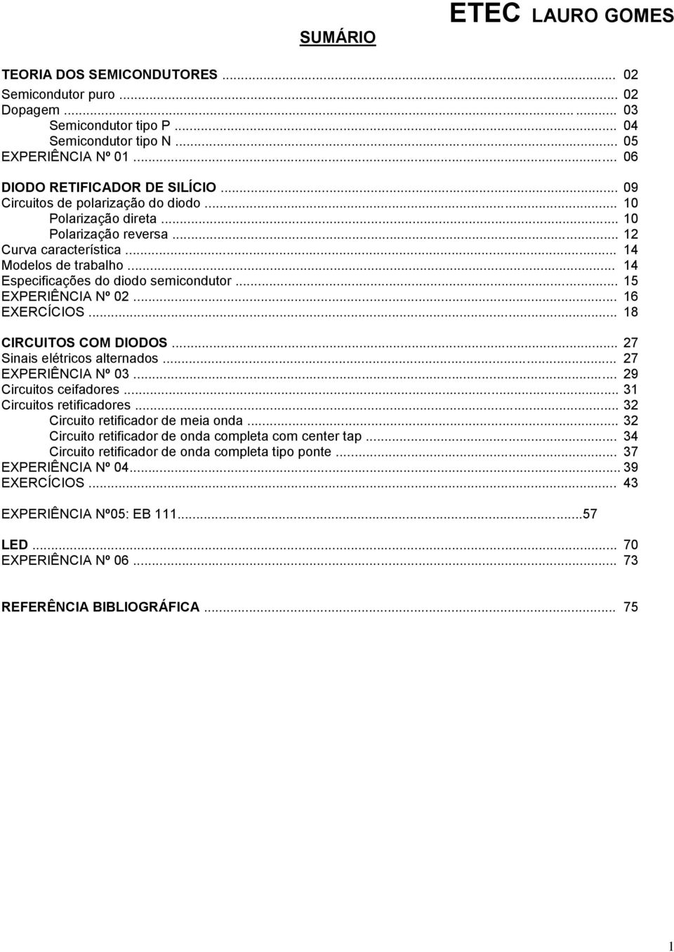 .. 14 Especificações do diodo semicondutor... 15 EXPERIÊNCIA Nº 02... 16 EXERCÍCIOS... 18 CIRCUITOS COM DIODOS... 27 Sinais elétricos alternados... 27 EXPERIÊNCIA Nº 03... 29 Circuitos ceifadores.