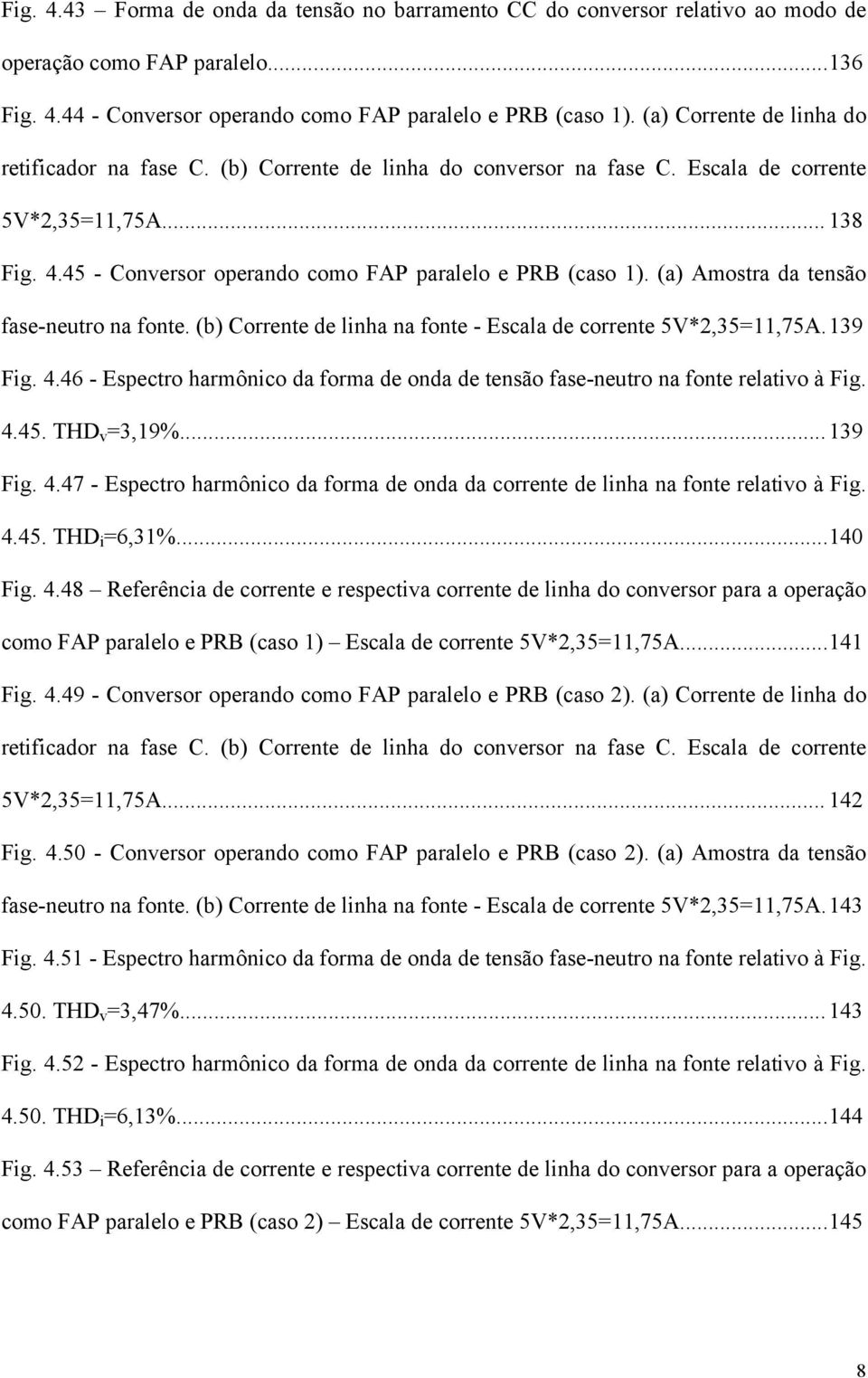 (a) Amostra da tensão fase-neutro na fonte. (b) Corrente de linha na fonte - Escala de corrente 5V*2,35=11,75A. 139 Fig. 4.