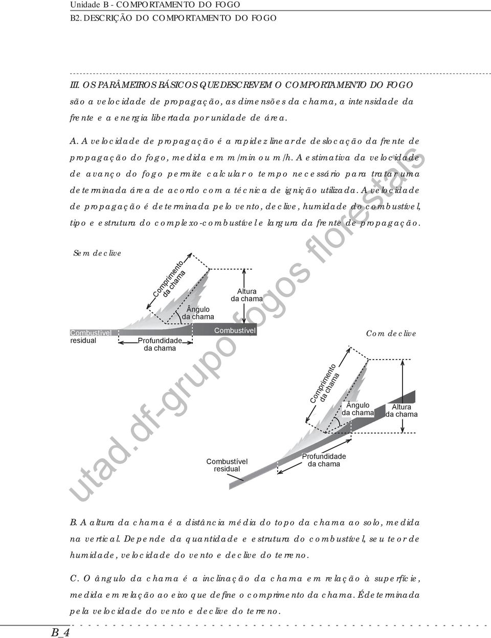 A velocidade de propagação é a rapidez linear de deslocação da frente de propagação do fogo, medida em m/min ou m/h.