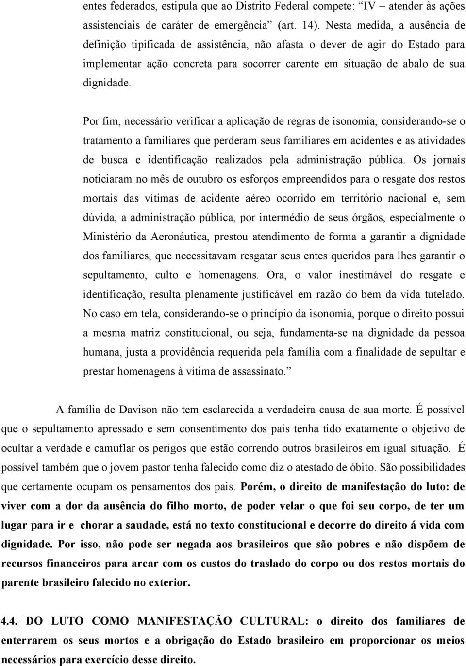 Por fim, necessário verificar a aplicação de regras de isonomia, considerando-se o tratamento a familiares que perderam seus familiares em acidentes e as atividades de busca e identificação