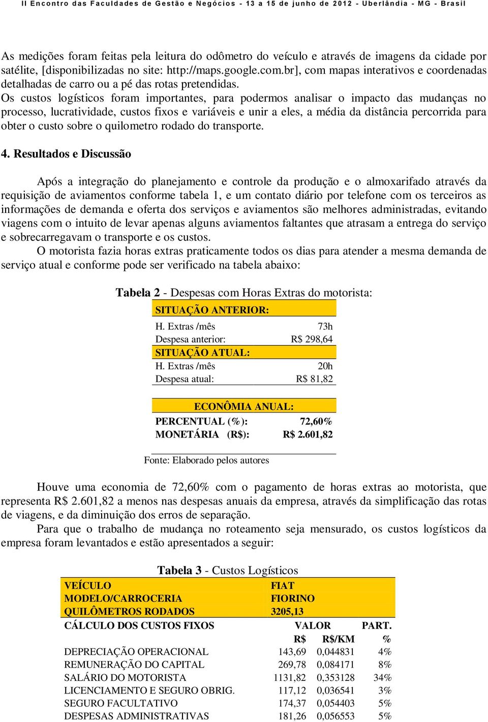 Os custos logísticos foram importantes, para podermos analisar o impacto das mudanças no processo, lucratividade, custos fixos e variáveis e unir a eles, a média da distância percorrida para obter o