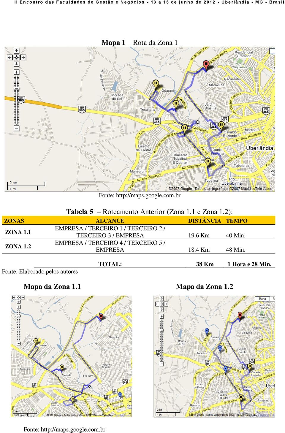 6 Km 40 Min. ZONA 1.2 EMPRESA / TERCEIRO 4 / TERCEIRO 5 / EMPRESA 18.4 Km 48 Min.
