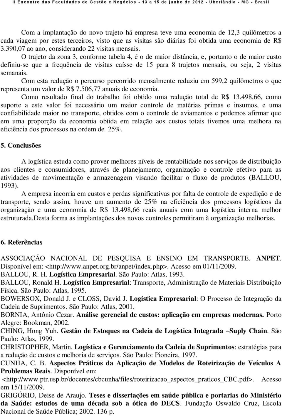 O trajeto da zona 3, conforme tabela 4, é o de maior distância, e, portanto o de maior custo definiu-se que a frequência de visitas caísse de 15 para 8 trajetos mensais, ou seja, 2 visitas semanais.