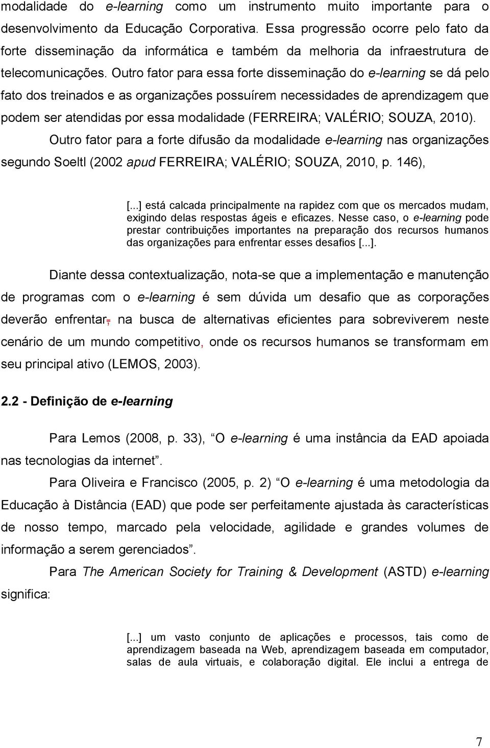 Outro fator para essa forte disseminação do e-learning se dá pelo fato dos treinados e as organizações possuírem necessidades de aprendizagem que podem ser atendidas por essa modalidade (FERREIRA;