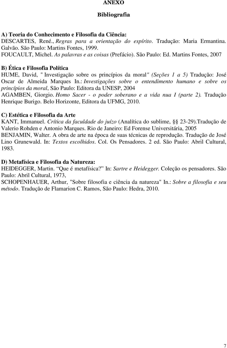 Martins Fontes, 2007 B) Ética e Filosofia Política HUME, David, " Investigação sobre os princípios da moral" (Seções 1 a 5) Tradução: José Oscar de Almeida Marques In.