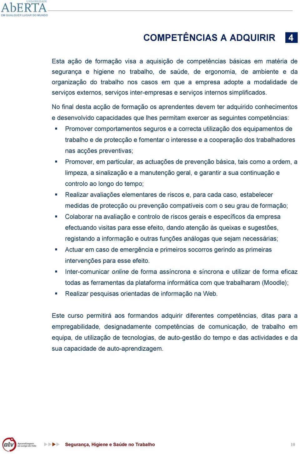 No final desta acção de formação os aprendentes devem ter adquirido conhecimentos e desenvolvido capacidades que lhes permitam exercer as seguintes competências: Promover comportamentos seguros e a