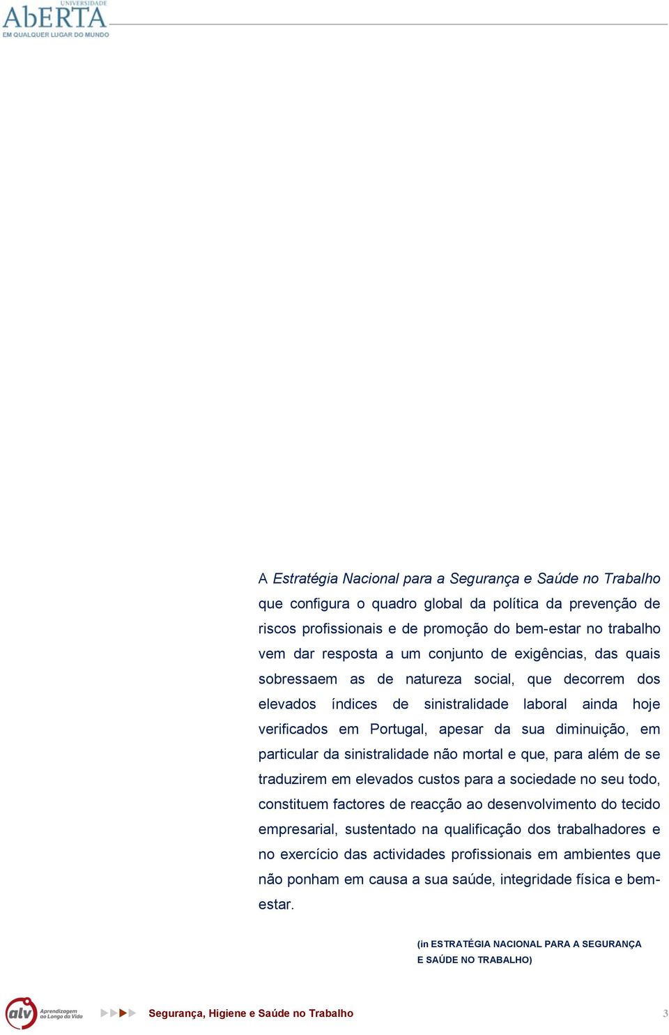 particular da sinistralidade não mortal e que, para além de se traduzirem em elevados custos para a sociedade no seu todo, constituem factores de reacção ao desenvolvimento do tecido empresarial,