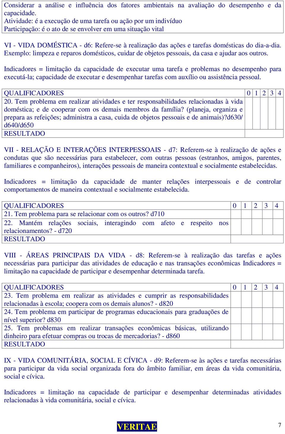 domésticas do dia-a-dia. Exemplo: limpeza e reparos domésticos, cuidar de objetos pessoais, da casa e ajudar aos outros.