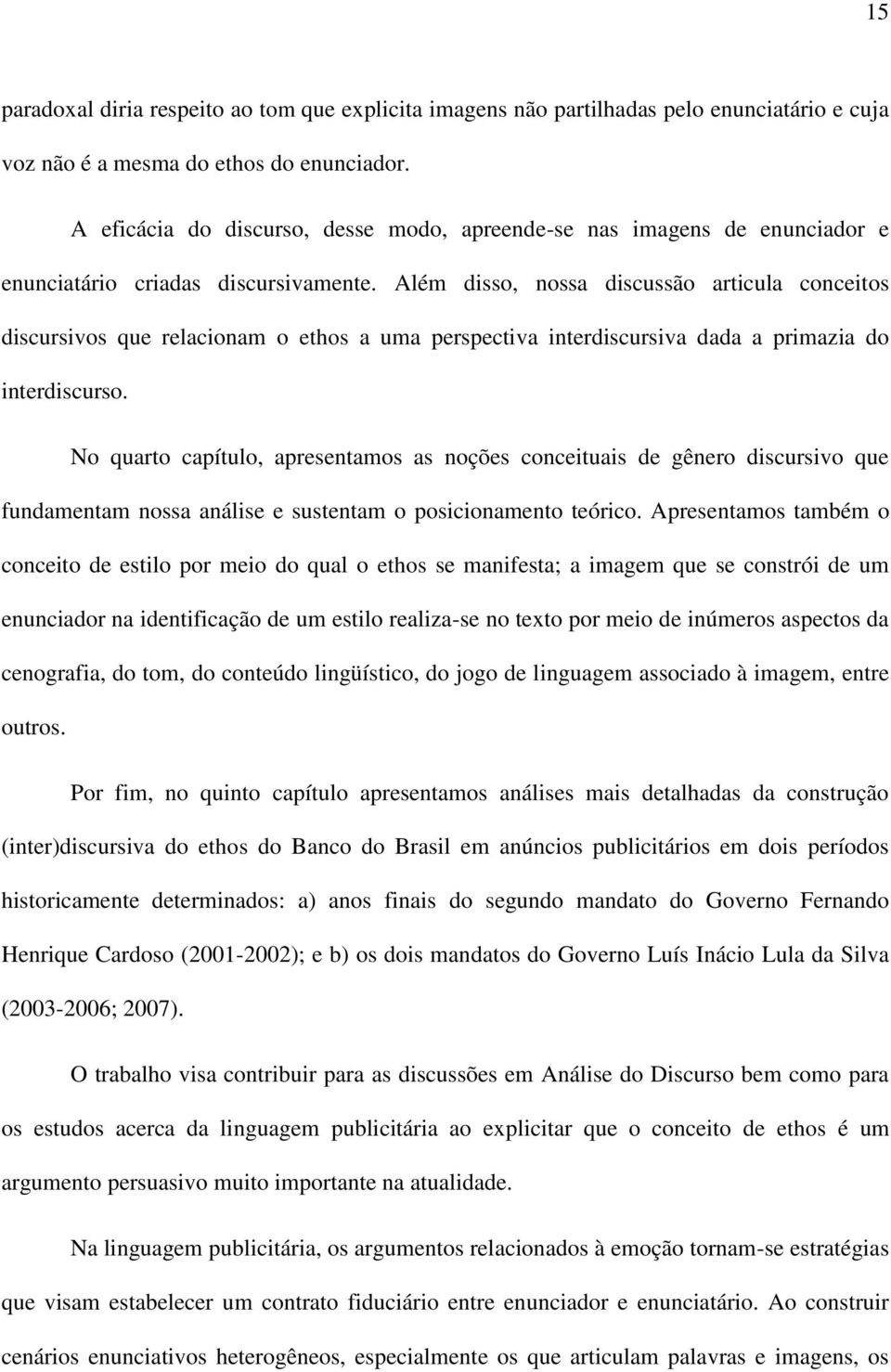 Além disso, nossa discussão articula conceitos discursivos que relacionam o ethos a uma perspectiva interdiscursiva dada a primazia do interdiscurso.