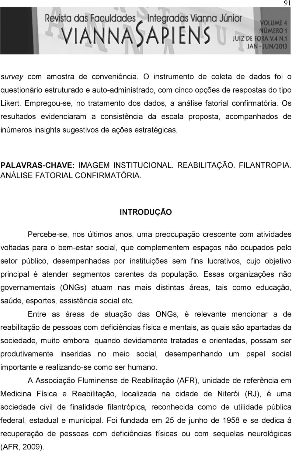 Os resultados evidenciaram a consistência da escala proposta, acompanhados de inúmeros insights sugestivos de ações estratégicas. PALAVRAS-CHAVE: IMAGEM INSTITUCIONAL. REABILITAÇÃO. FILANTROPIA.